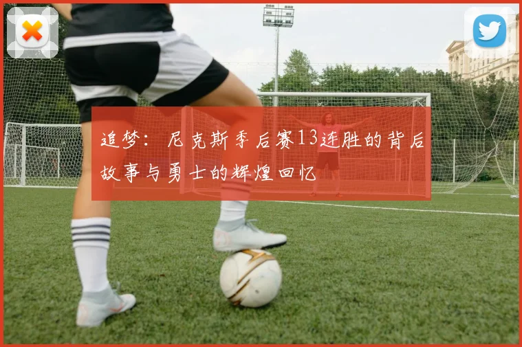 追梦：尼克斯季后赛13连胜的背后故事与勇士的辉煌回忆