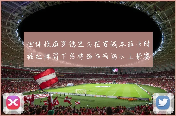 世体报道罗德里戈在客战本菲卡时被红牌罚下或将面临两场以上禁赛处罚