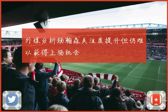 外媒分析杨瀚森关注度提升但仍难以获得上场机会