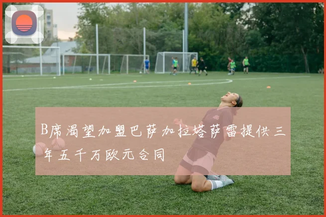 B席渴望加盟巴萨加拉塔萨雷提供三年五千万欧元合同
