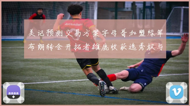 美记预测交易方案字母哥加盟绿军布朗转会开拓者雄鹿收获选秀权与年轻球员