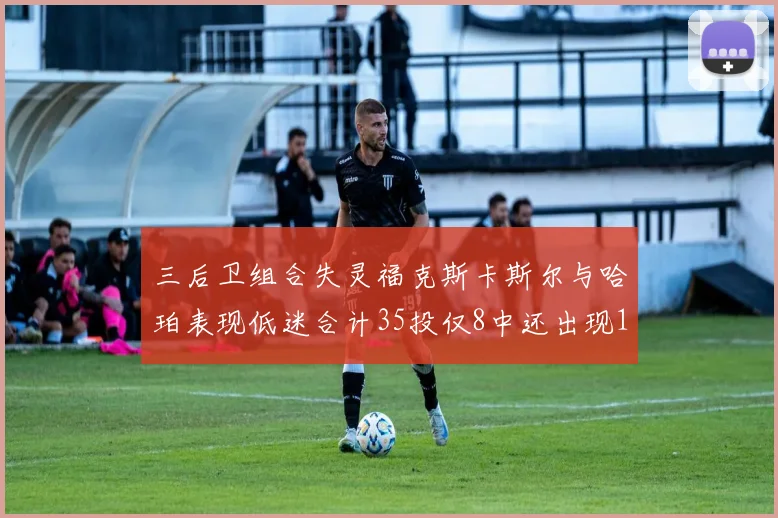 三后卫组合失灵福克斯卡斯尔与哈珀表现低迷合计35投仅8中还出现10次失误