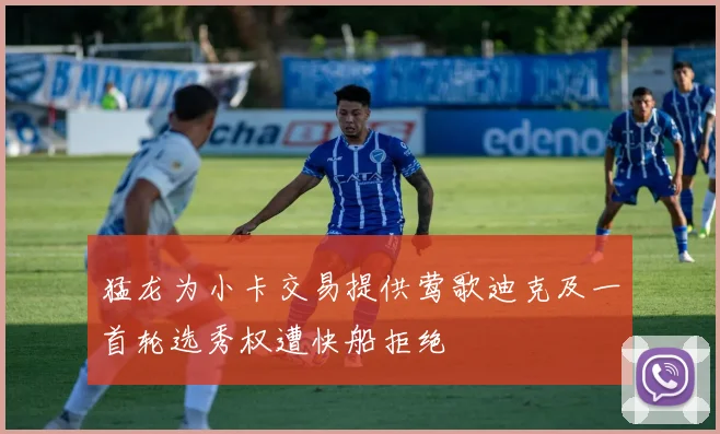 猛龙为小卡交易提供莺歌迪克及一首轮选秀权遭快船拒绝
