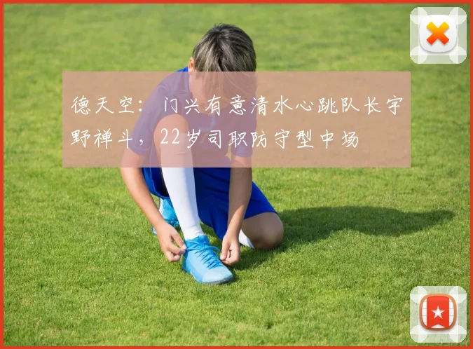 德天空：门兴有意清水心跳队长宇野禅斗，22岁司职防守型中场