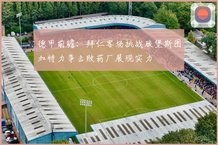 德甲前瞻：拜仁客场挑战狼堡斯图加特力争击败药厂展现实力