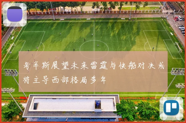 考辛斯展望未来雷霆与快船对决或将主导西部格局多年
