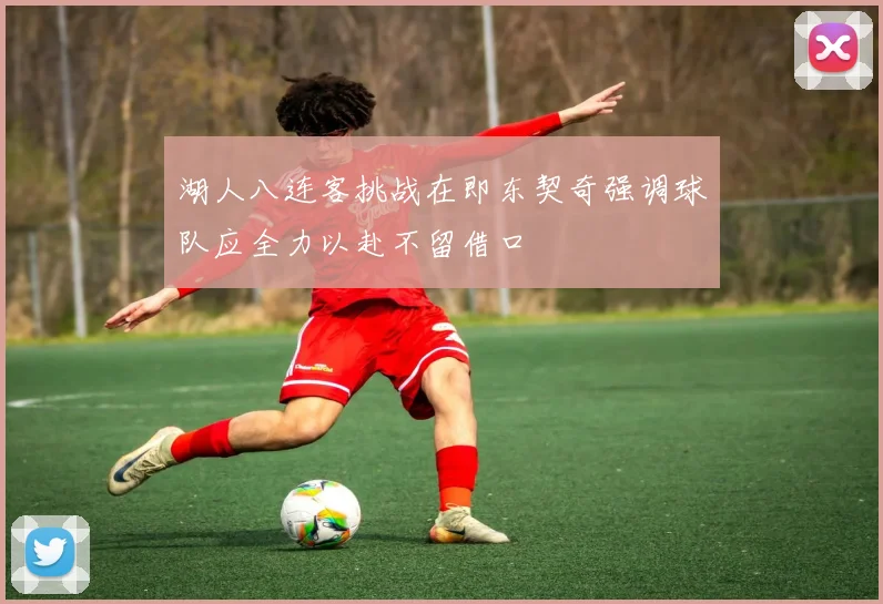 湖人八连客挑战在即东契奇强调球队应全力以赴不留借口