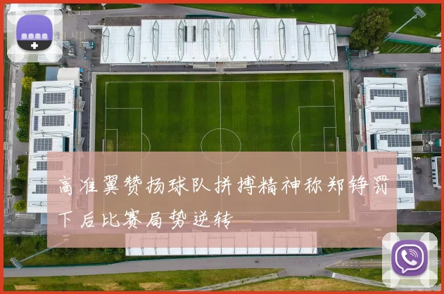 高准翼赞扬球队拼搏精神称郑铮罚下后比赛局势逆转