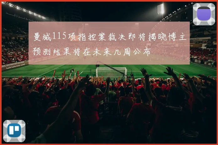 曼城115项指控案裁决即将揭晓博主预测结果将在未来几周公布