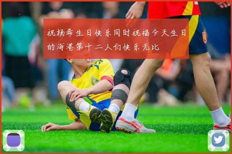 祝杨希生日快乐同时祝福今天生日的海港第十二人们快乐无比